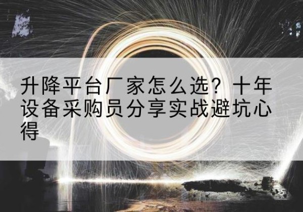 陇西升降平台厂家-怎么选？十年设备采购员分享实战避坑心得