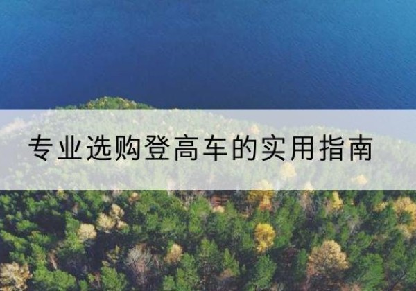 陇西电动登高车厂家推荐-专业选购登高车的实用指南