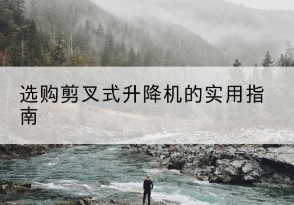 陇西剪叉式升降机怎么选-选购剪叉式升降机的实用指南
